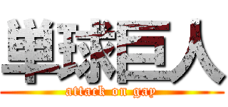 単球巨人 (attack on gay)