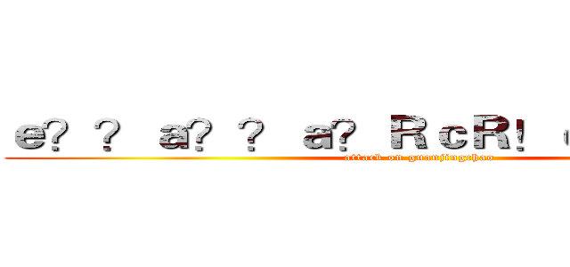 ｅ？？ａ？？ａ？ＲｃＲ！ｅ？？ｅ？？ (attack on guanjingchao)