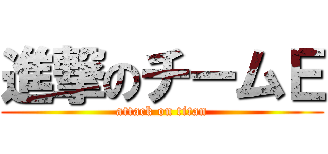 進撃のチームＥ (attack on titan)