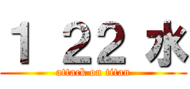 １ ２２ 水 (attack on titan)