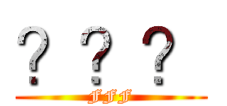 ？？？ (FFF)