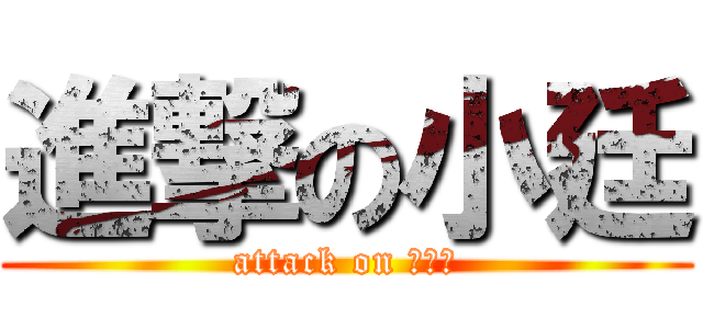 進撃の小廷 (attack on 小不點)