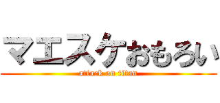 マエスケおもろい (attack on titan)