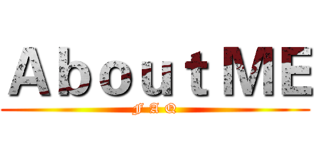 Ａｂｏｕｔ ＭＥ (F A Q)