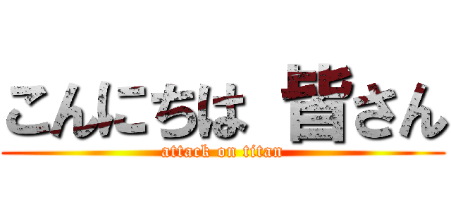 こんにちは 皆さん (attack on titan)