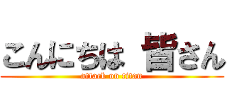 こんにちは 皆さん (attack on titan)