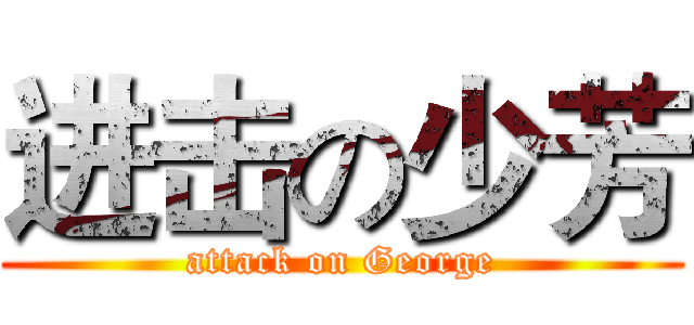进击の少芳 (attack on George)