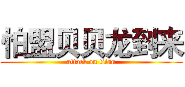 怕盟贝贝龙到来 (attack on titan)