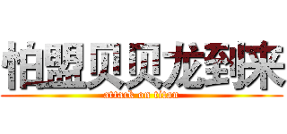 怕盟贝贝龙到来 (attack on titan)