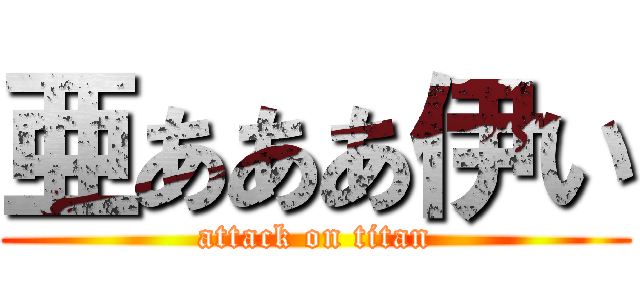 亜あああ伊い (attack on titan)