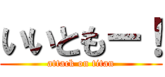 いいともー！ (attack on titan)