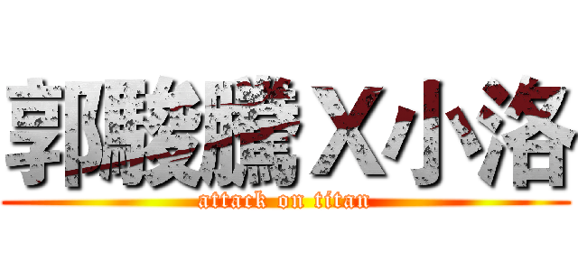 郭駿騰Ｘ小洛 (attack on titan)