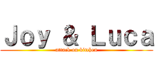 Ｊｏｙ ＆ Ｌｕｃａ (attack on kitchen)