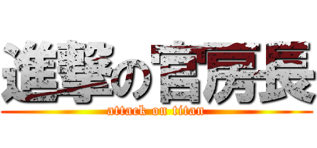 進撃の官房長 (attack on titan)