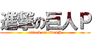 進撃の巨人Ｐ (attack on titanP)