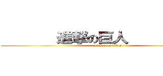        進撃の巨人            (attack on titan)