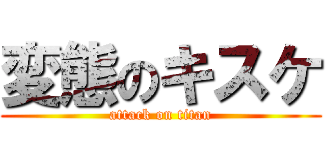 変態のキスケ (attack on titan)