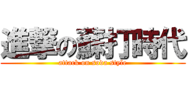 進撃の蘇打時代 (attack on soda style)