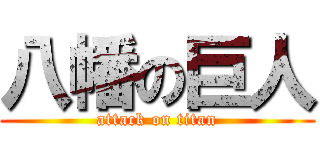 八幡の巨人 (attack on titan)