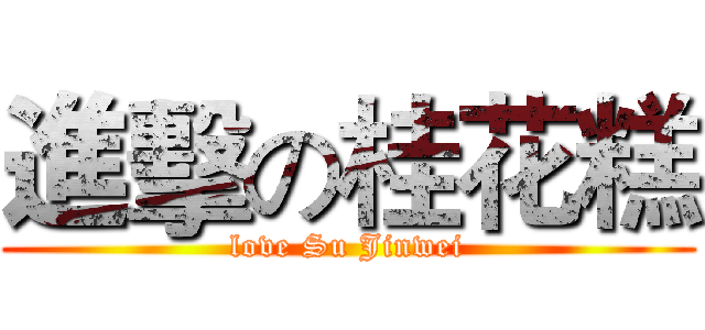 進擊の桂花糕 (love Su Jinwei)