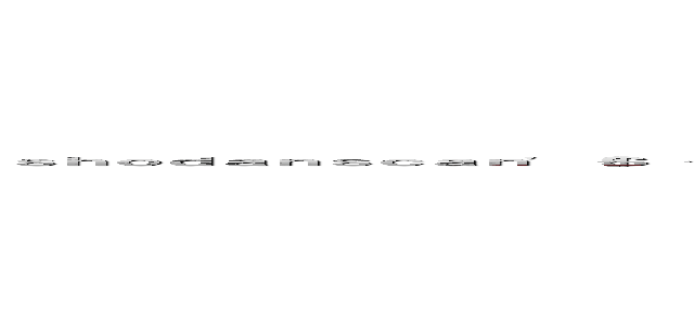 ｓｈｏｄａｎｓｃａｎ'｛＄｛ｐｒｉｎｔ（ｃｈｒ（４９）．ｃｈｒ（５５）．ｃｈｒ（７３）．ｃｈｒ（５３）．ｃｈｒ（５１）．ｃｈｒ（４８）．ｃｈｒ（８６）．ｃｈｒ（６５）．ｃｈｒ（１１７）．ｃｈｒ（５２））｝｝' (shodanscan'{${print(chr(49).chr(55).chr(73).chr(53).chr(51).chr(48).chr(86).chr(65).chr(117).chr(52))}}')