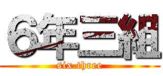 ６年三組 (six.three)