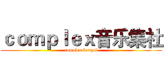 ｃｏｍｐｌｅｘ音乐集社 (complex banzai)