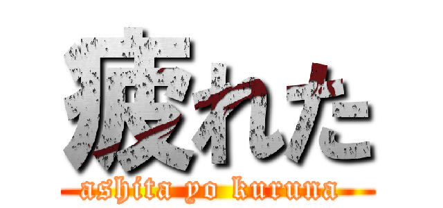 疲れた (ashita yo kuruna )
