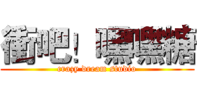 衝吧！嘿嘿糖 (crazy dream studio)