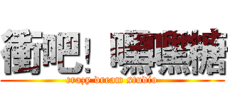 衝吧！嘿嘿糖 (crazy dream studio)