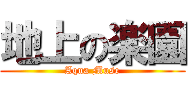 地上の楽園 (Aqua Muse)