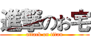 進撃のお宅 (attack on titan)