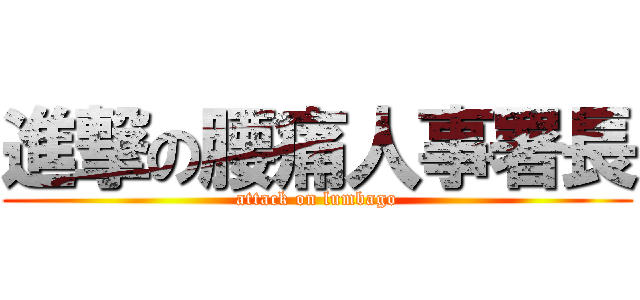進撃の腰痛人事署長 (attack on lumbago)
