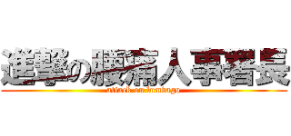 進撃の腰痛人事署長 (attack on lumbago)