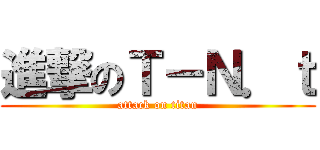 進撃のＴ－Ｎ．ｔ (attack on titan)