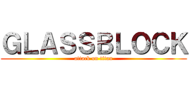 ＧＬＡＳＳＢＬＯＣＫ (attack on titan)