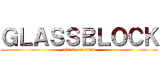 ＧＬＡＳＳＢＬＯＣＫ (attack on titan)
