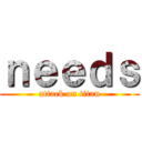ｎｅｅｄｓ (attack on titan)