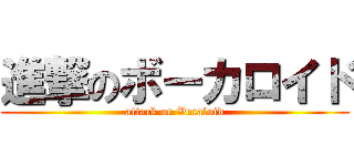 進撃のボーカロイド (attack on Vocaloid)