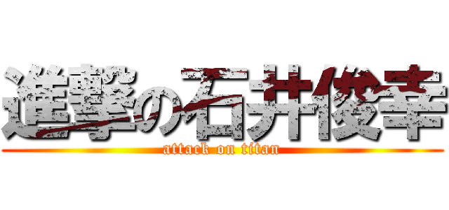 進撃の石井俊幸 (attack on titan)