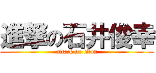 進撃の石井俊幸 (attack on titan)