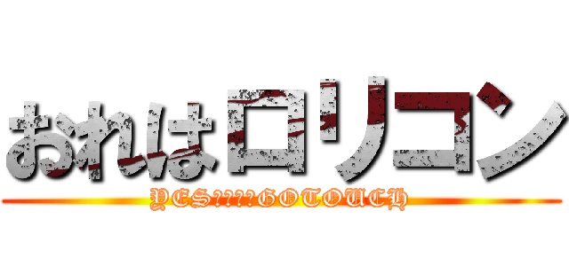 おれはロリコン (YESロリータGOTOUCH)