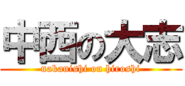 中西の大志 (nakanishi on hiroshi)