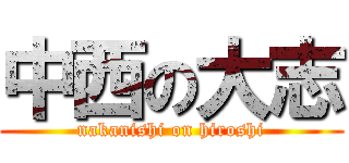 中西の大志 (nakanishi on hiroshi)
