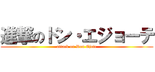 進撃のドン・エジョーテ (attack on Don Ejote)