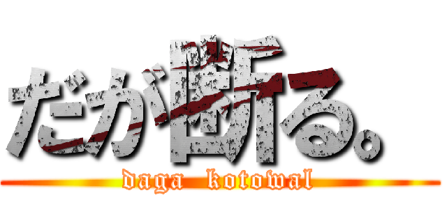 だが断る。 (daga  kotowal)