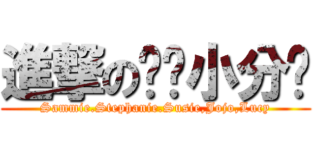 進撃の杀鸡小分队 (Sammie.Stephanie.Susie,Jojo,Lucy)