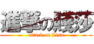 進撃の賤莎 (attack on Lisa)