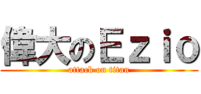 偉大のＥｚｉｏ (attack on titan)
