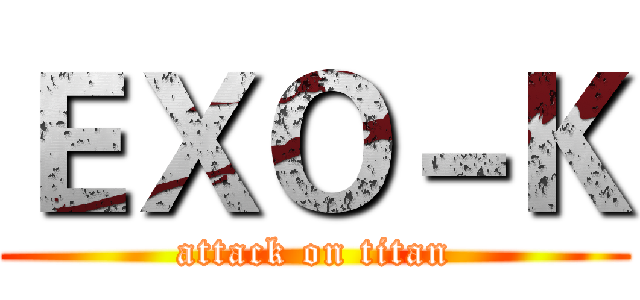 ＥＸＯ－Ｋ (attack on titan)